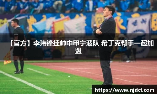 【官方】李玮锋挂帅中甲宁波队 希丁克帮手一起加盟