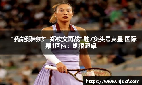 “我能限制她”郑钦文再战1胜7负头号克星 国际第1回应：她很超卓